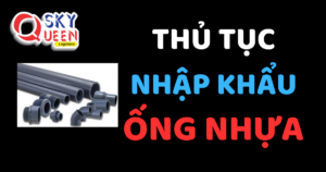 THỦ TỤC NHẬP KHẨU ỐNG NHỰA