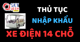 THỦ TỤC NHẬP KHẨU XE ĐIỆN 14 CHỖ