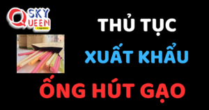 THỦ TỤC XUẤT KHẨU ỐNG HÚT GẠO