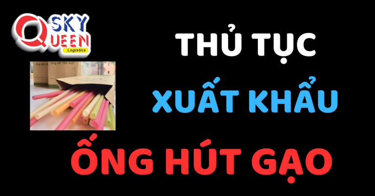 THỦ TỤC XUẤT KHẨU ỐNG HÚT GẠO Thủ tục xuất khẩu Ống Hút Gạo - Sky Queen Logistics.