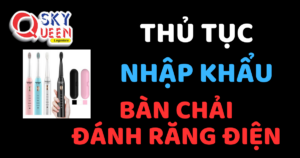 THỦ TỤC NHẬP KHẨU BÀN CHẢI ĐÁNH RĂNG ĐIỆN