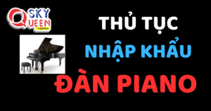 THỦ TỤC NHẬP KHẨU ĐÀN PIANO