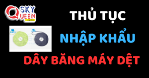 THỦ TỤC NHẬP KHẨU DÂY BĂNG MÁY DỆT