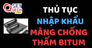 THỦ TỤC NHẬP KHẨU MÀNG CHỐNG THẤM BITUM