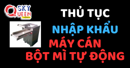 THỦ TỤC NHẬP KHẨU MÁY CÁN BỘT MÌ TỰ ĐỘNG