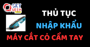 THỦ TỤC NHẬP KHẨU MÁY CẮT CỎ CẦM TAY