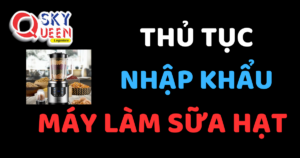 THỦ TỤC NHẬP KHẨU MÁY LÀM SỮA HẠT