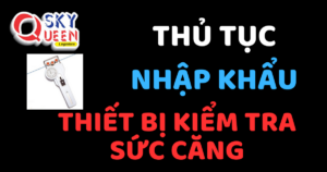 THỦ TỤC NHẬP KHẨU THIẾT BỊ KIỂM TRA SỨC CĂNG