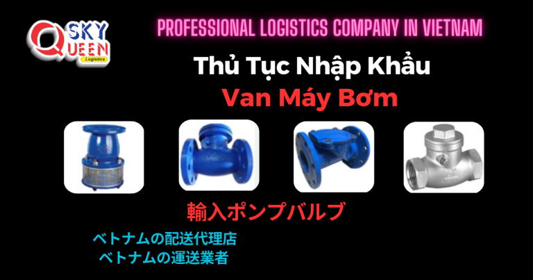 Thủ tục nhập khẩu van máy bơm - Sky Queen Logistics