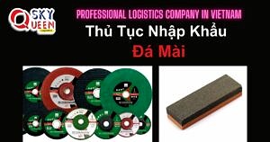 THỦ TỤC NHẬP KHẨU ĐÁ MÀI