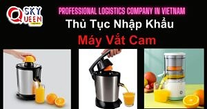 THỦ TỤC NHẬP KHẨU MÁY VẮT CAM