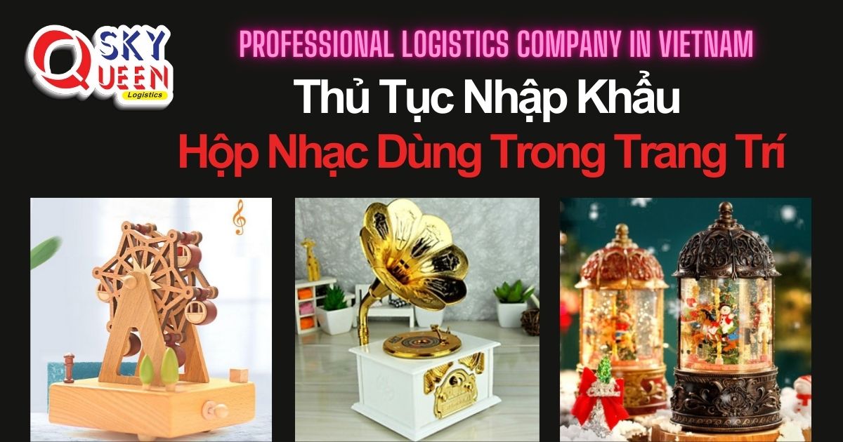 THỦ TỤC NHẬP KHẨU HỘP NHẠC DÙNG TRONG TRANG TRÍ thu-tuc-nhap-khau-hop-nhac-dung-trong-trang-tri-sky-queen-logistics