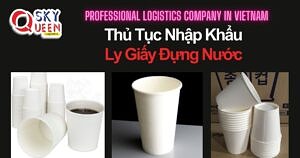 THỦ TỤC NHẬP KHẨU LY GIẤY ĐỰNG NƯỚC