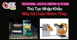 THỦ TỤC NHẬP KHẨU MÁY XẢ CUỘN NHÔM THÉP