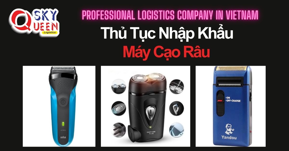THỦ TỤC NHẬP KHẨU MÁY CẠO RÂU thu-tuc-nhap-khau-may-cao-rau-sky-queen-logistics