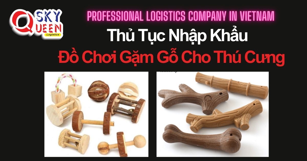 THỦ TỤC NHẬP KHẨU ĐỒ CHƠI GẶM GỖ CHO THÚ CƯNG thu-tuc-nhap-khau-do-choi-gam-go-cho-thu-cung-sky-queen-logistics