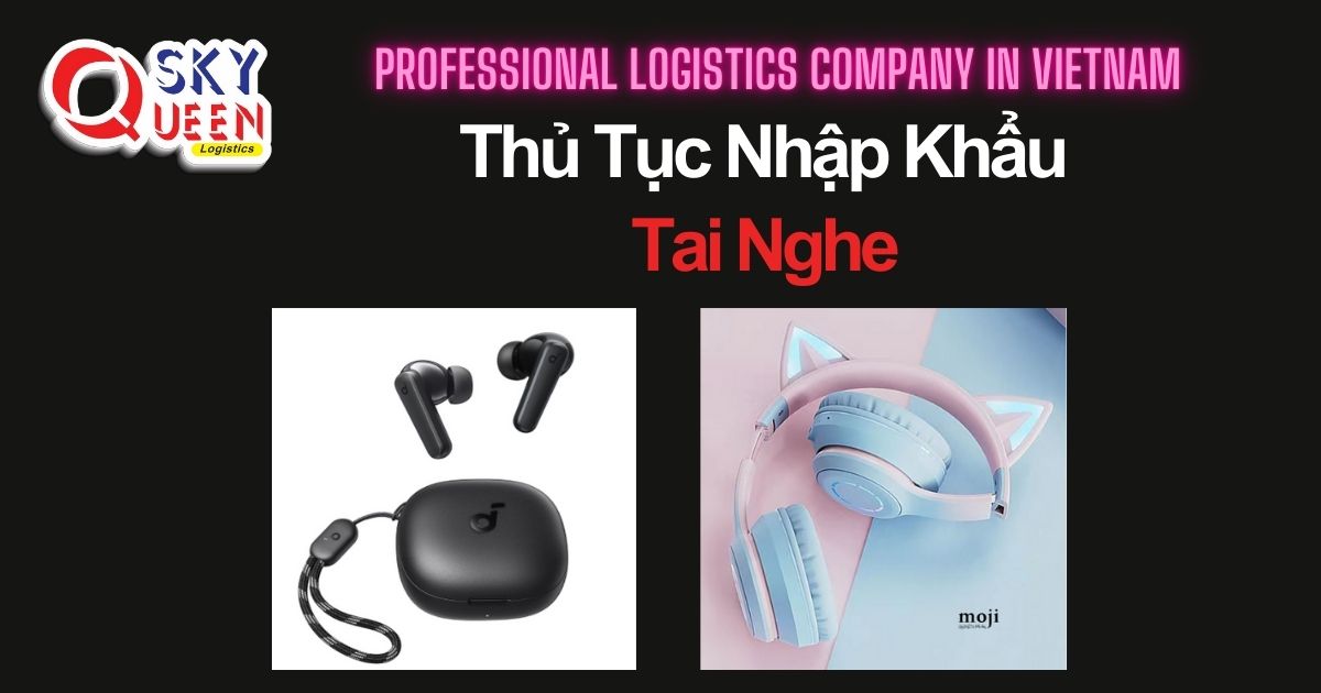 THỦ TỤC NHẬP KHẨU TAI NGHE thu-tuc-nhap-khau-tai-nghe-sky-queen-logistics
