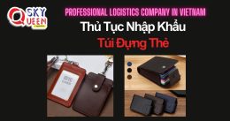 THỦ TỤC NHẬP KHẨU TÚI ĐỰNG THẺ