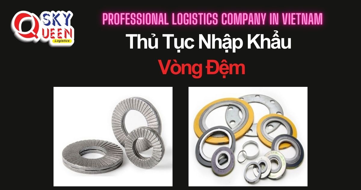 THỦ TỤC NHẬP KHẨU VÒNG ĐỆM thu-tuc-nhap-khau-vong-dem-sky-queen-logistics