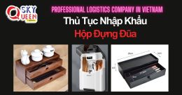 THỦ TỤC NHẬP KHẨU HỘP ĐỰNG ĐŨA
