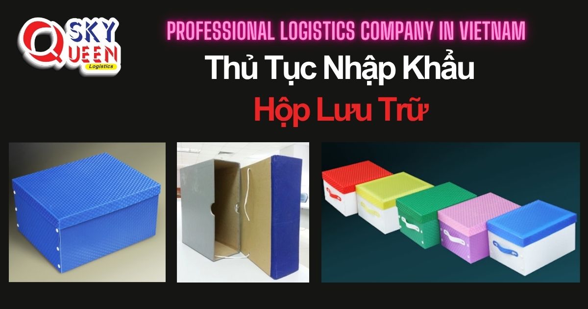 THỦ TỤC NHẬP KHẨU HỘP LƯU TRỮ thu-tuc-nhap-khau-hop-luu-tru-sky-queen-logistics