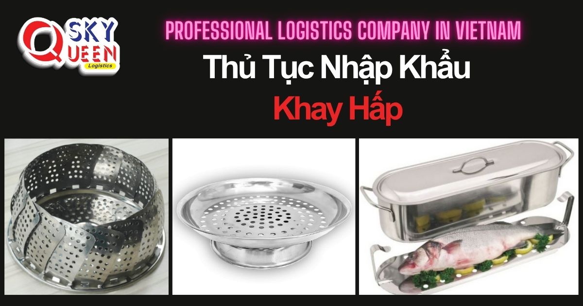 THỦ TỤC NHẬP KHẨU KHAY HẤP thu-tuc-nhap-khau-khay-hap-sky-queen-logistics