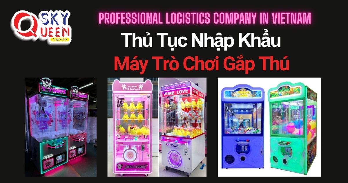 THỦ TỤC NHẬP KHẨU MÁY TRÒ CHƠI GẮP THÚ thu-tuc-nhap-khau-may-tro-choi-gap-thu-sky-queen-logistics