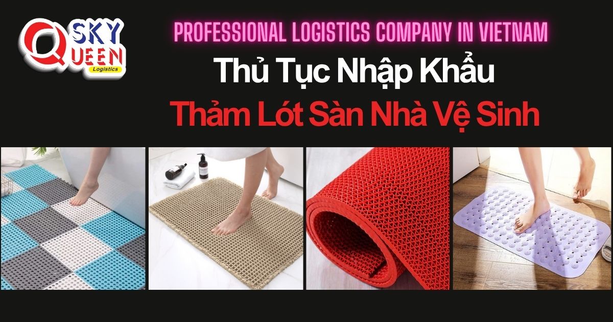 THỦ TỤC NHẬP KHẨU THẢM LÓT SÀN NHÀ VỆ SINH thu-tuc-nhap-khau-tham-lot-san-nha-ve-sinh-sky-queen-logistics