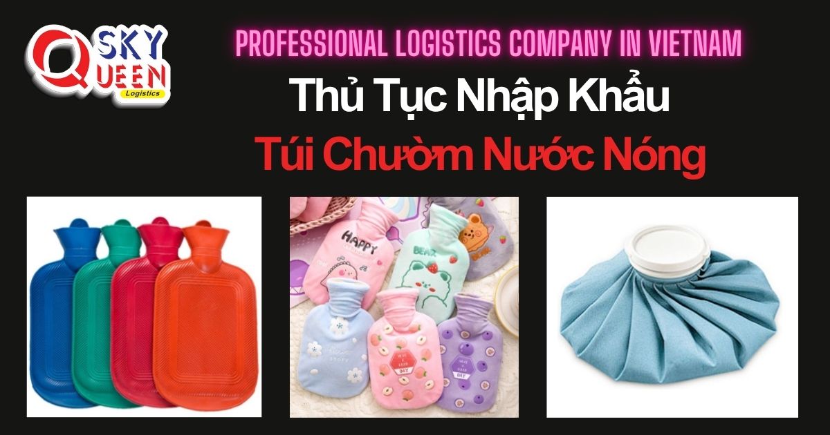 THỦ TỤC NHẬP KHẨU TÚI CHƯỜM NƯỚC NÓNG thu-tuc-nhap-khau-tui-chuom-nuoc-nong-sky-queen-logistics