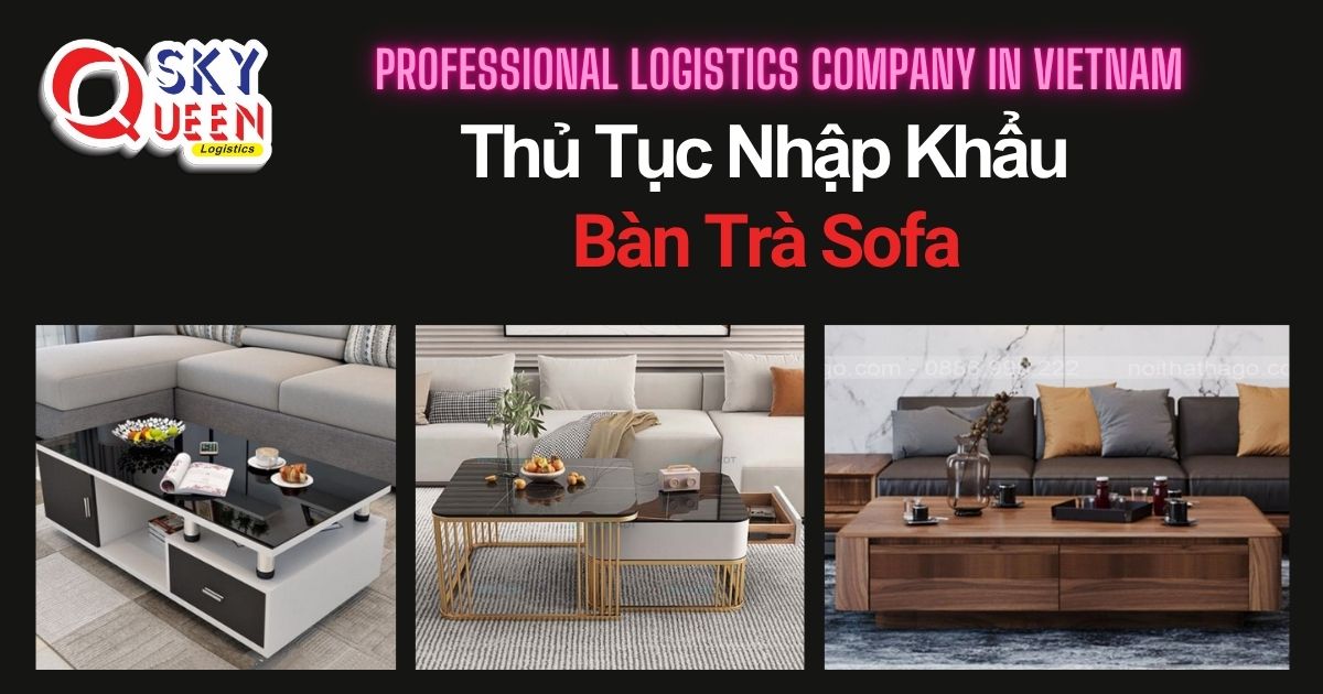 THỦ TỤC NHẬP KHẨU BÀN TRÀ SOFA thu-tuc-nhap-khau-ban-tra-sofa-sky-queen-logistics