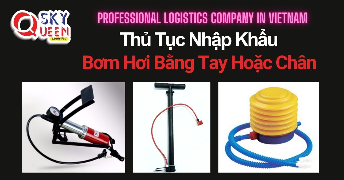 THỦ TỤC NHẬP KHẨU BƠM HƠI BẰNG TAY HOẶC CHÂN thu-tuc-nhap-khau-bom-hoi-bang-tay-hoac-chan-sky-queen-logistics