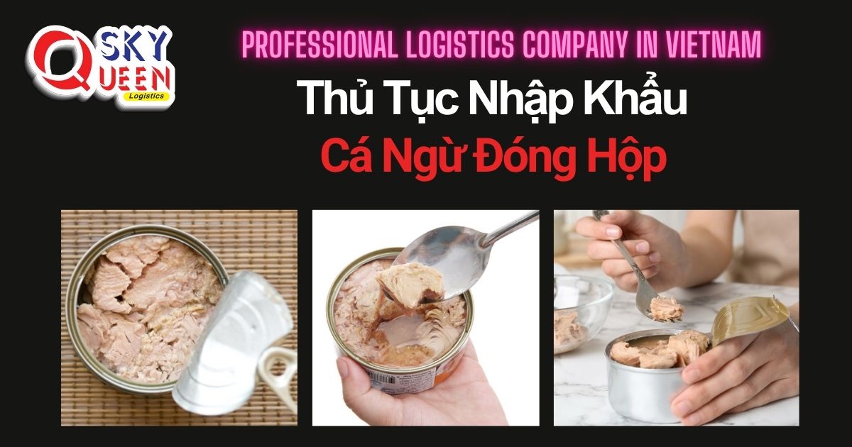 THỦ TỤC NHẬP KHẨU CÁ NGỪ ĐÓNG HỘP thu-tuc-nhap-khau-ca-ngu-dong-hop-sky-queen-logistics