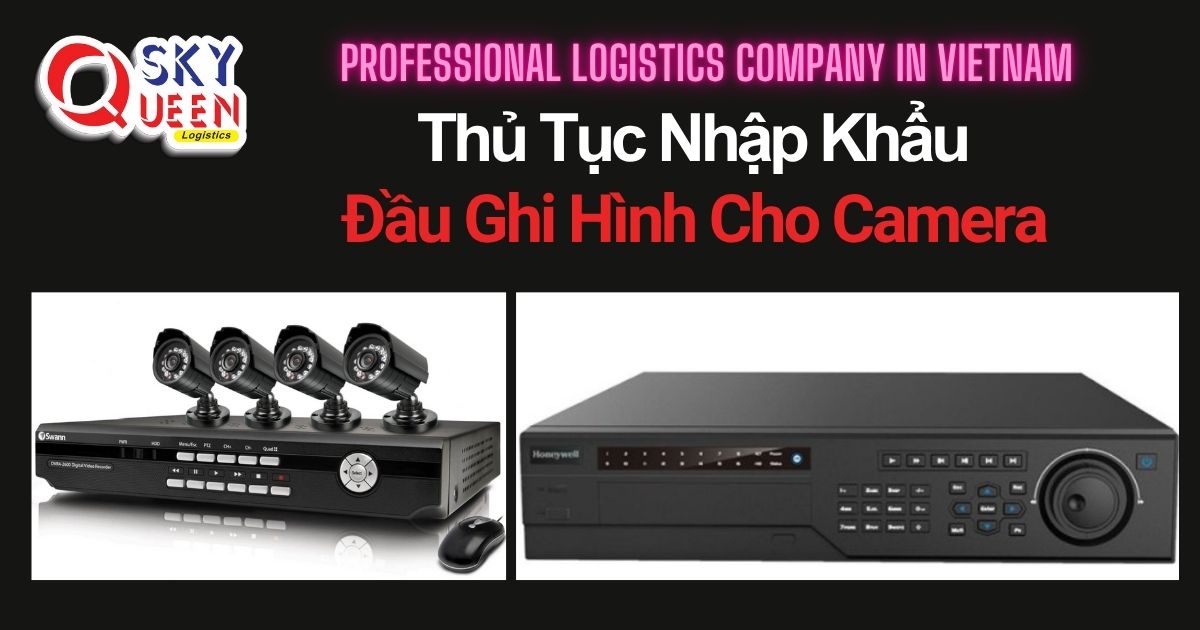 THỦ TỤC NHẬP KHẨU ĐẦU GHI HÌNH CHO CAMERA thu-tuc-nhap-khau-dau-ghi-hinh-cho-camera-sky-queen-logistics
