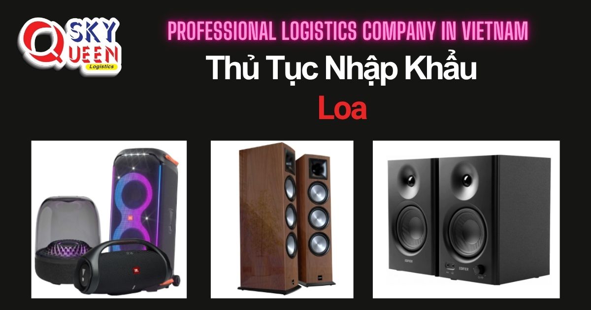 THỦ TỤC NHẬP KHẨU LOA thu-tuc-nhap-khau-loa-sky-queen-logistics
