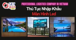 THỦ TỤC NHẬP KHẨU MÀN HÌNH LED