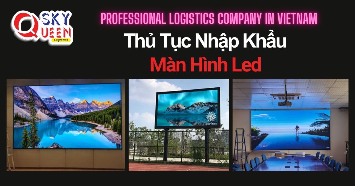 THỦ TỤC NHẬP KHẨU MÀN HÌNH LED thu-tuc-nhap-khau-man-hinh-led-sky-queen-logistics