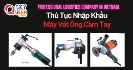 THỦ TỤC NHẬP KHẨU MÁY VÁT ỐNG CẦM TAY