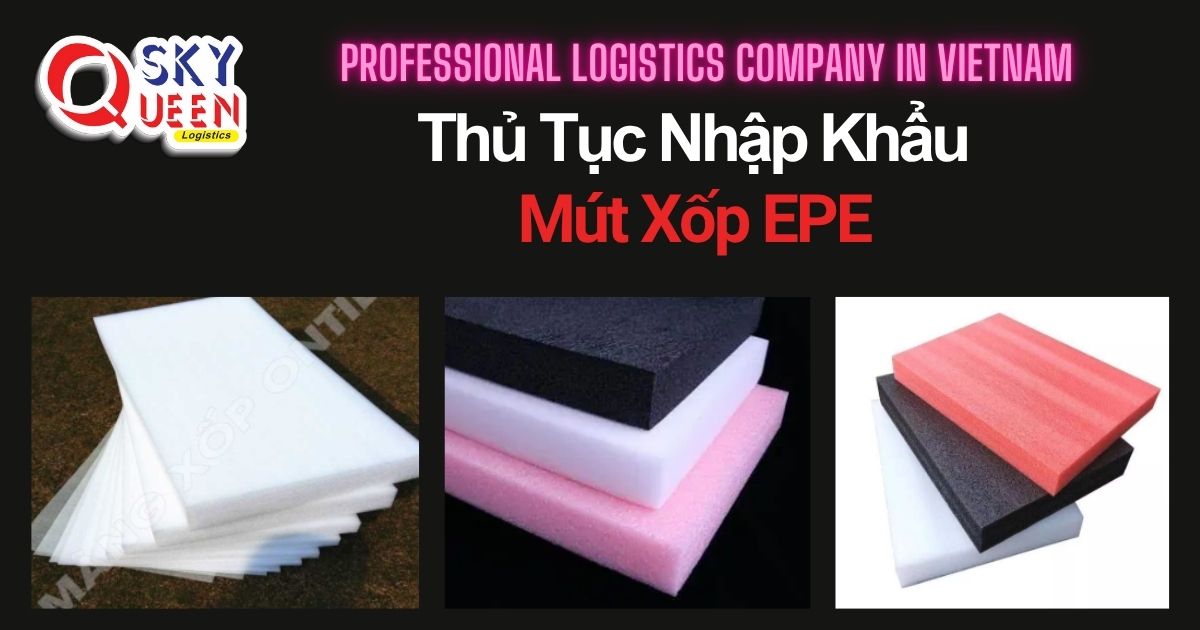 THỦ TỤC NHẬP KHẨU MÚT XỐP EPE thu-tuc-nhap-khau-mut-xop-epe-sky-queen-logistics