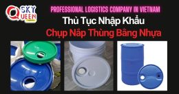 THỦ TỤC NHẬP KHẨU CHỤP NẮP THÙNG BẰNG NHỰA