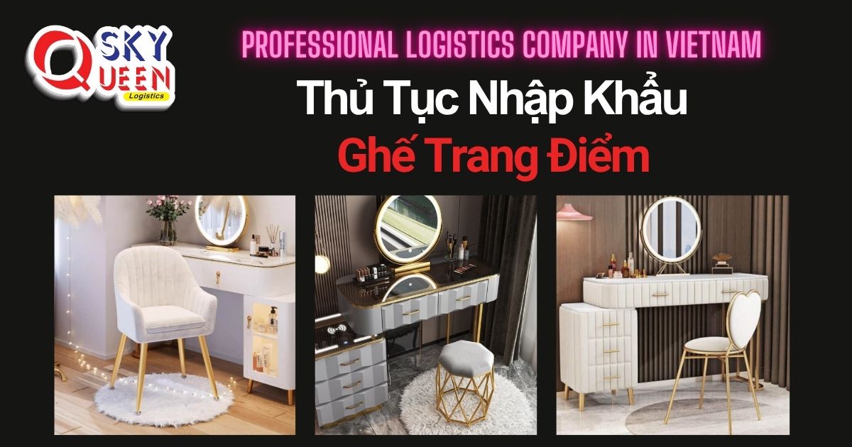 THỦ TỤC NHẬP KHẨU GHẾ TRANG ĐIỂM thu-tuc-nhap-khau-ghe-trang-diem-vi-tri-sky-queen-logistics