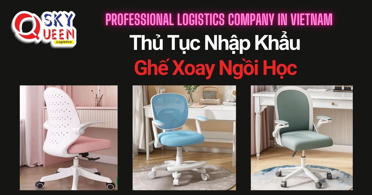 THỦ TỤC NHẬP KHẨU GHẾ XOAY NGỒI HỌC thu-tuc-nhap-khau-ghe-xoay-ngoi-hoc-sky-queen-logistics