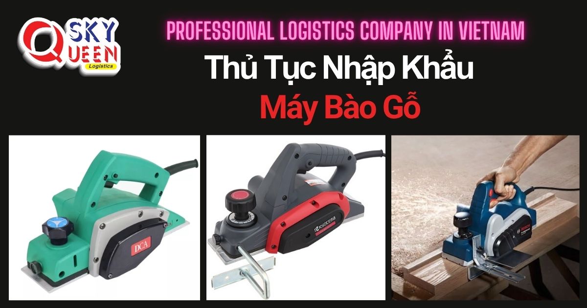 THỦ TỤC NHẬP KHẨU MÁY BÀO GỖ thu-tuc-nhap-khau-may-bao-go-sky-queen-logistics