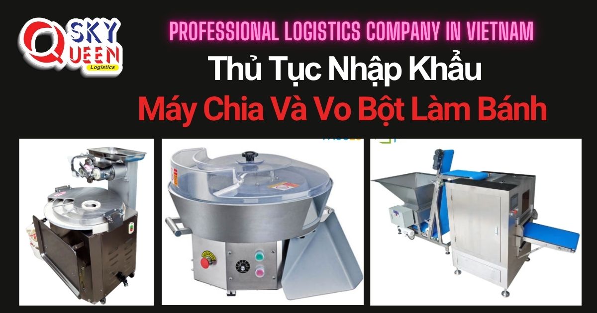 THỦ TỤC NHẬP KHẨU MÁY CHIA VÀ VO BỘT LÀM BÁNH thu-tuc-nhap-khau-may-chia-va-vo-bot-lam-banh-sky-queen-logistics