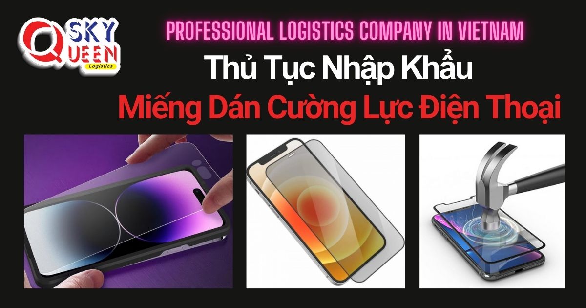 THỦ TỤC NHẬP KHẨU MIẾNG DÁN CƯỜNG LỰC ĐIỆN THOẠI thu-tuc-nhap-khau-mieng-dan-cuong-luc-dien-thoai-sky-queen-logistics