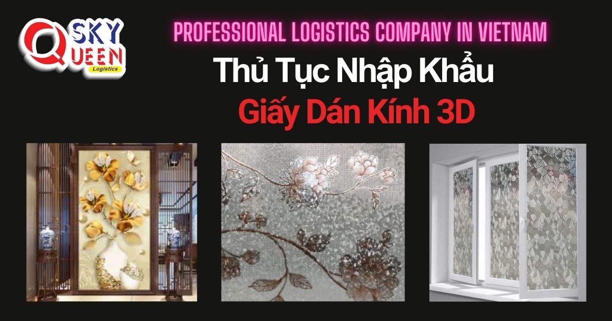 THỦ TỤC NHẬP KHẨU GIẤY DÁN KÍNH 3D thu-tuc-nhap-khau-giay-dan-kinh-3d-sky-queen-logistics