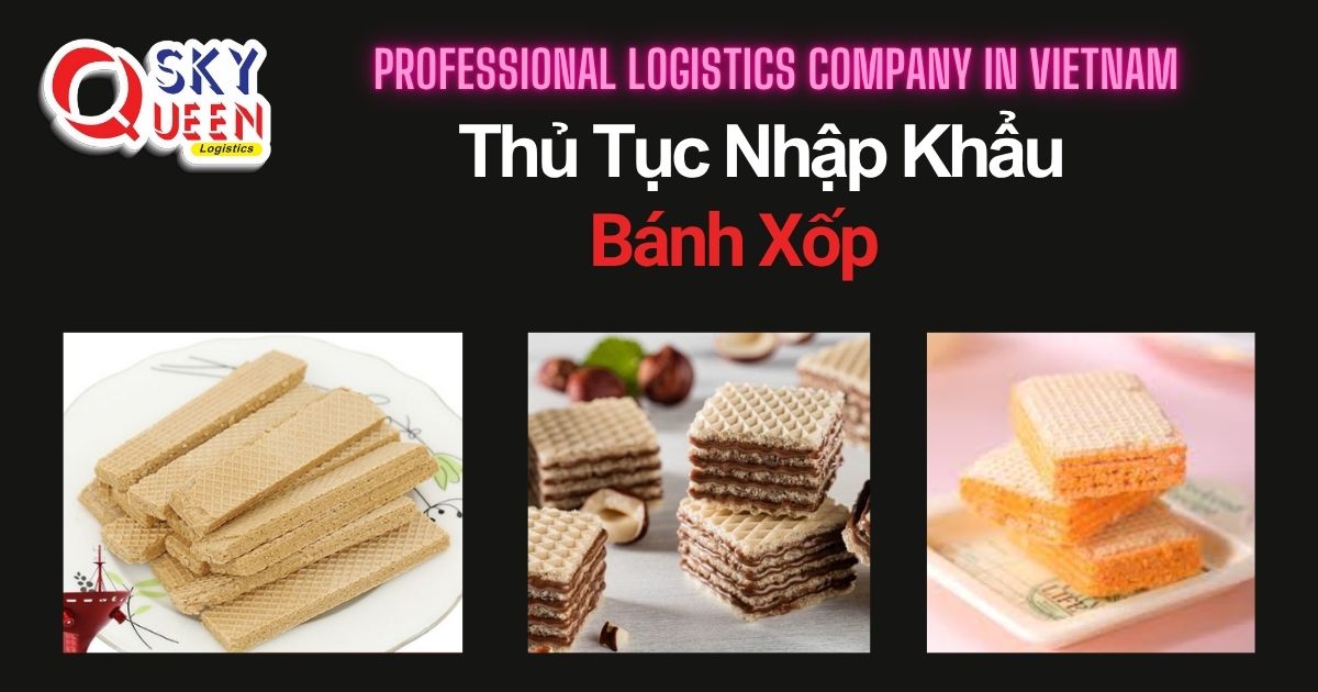 THỦ TỤC NHẬP KHẨU BÁNH XỐP thu-tuc-nhap-khau-banh-xop-tim-sky-queen-logistics