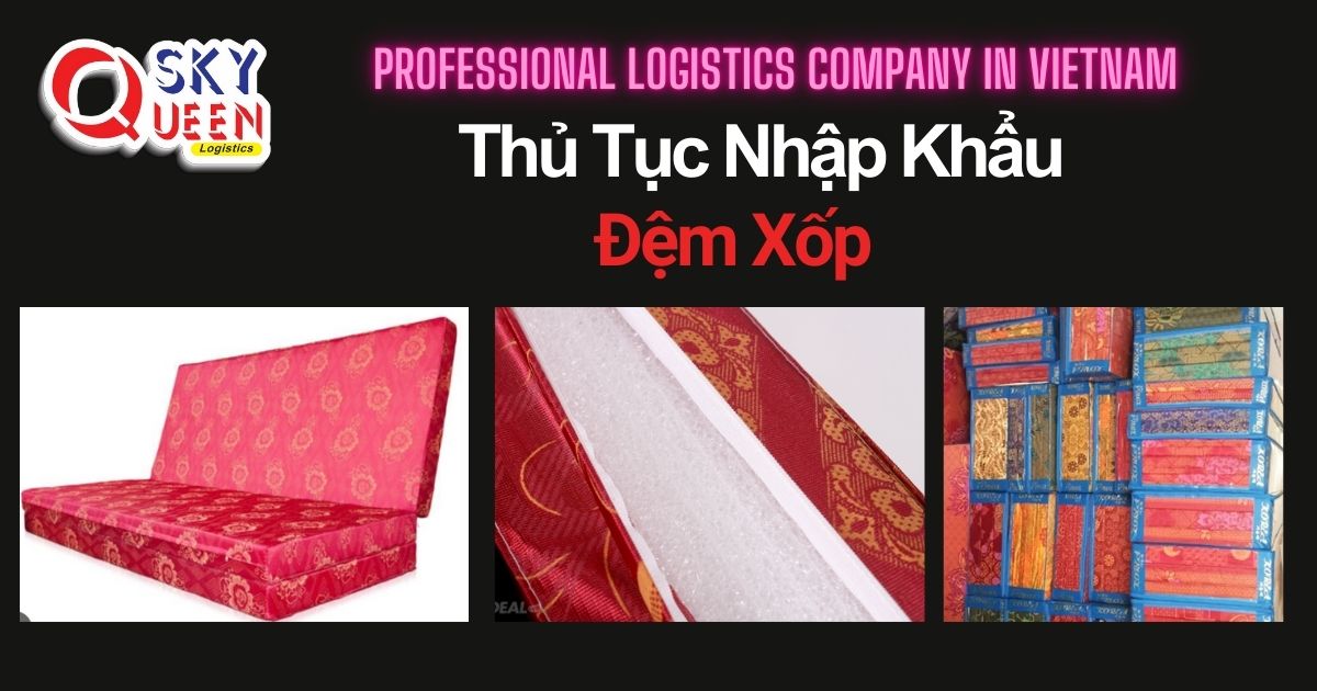 THỦ TỤC NHẬP KHẨU ĐỆM XỐP thu-tuc-nhap-khau-dem-xop-sky-queen-logistics