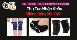 THỦ TỤC NHẬP KHẨU MIẾNG ĐỆM ĐẦU GỐI