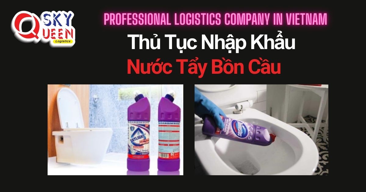 THỦ TỤC NHẬP KHẨU NƯỚC TẨY BỒN CẦU thu-tuc-nhap-khau-nuoc-tay-bon-cau-sky-queen-logistics
