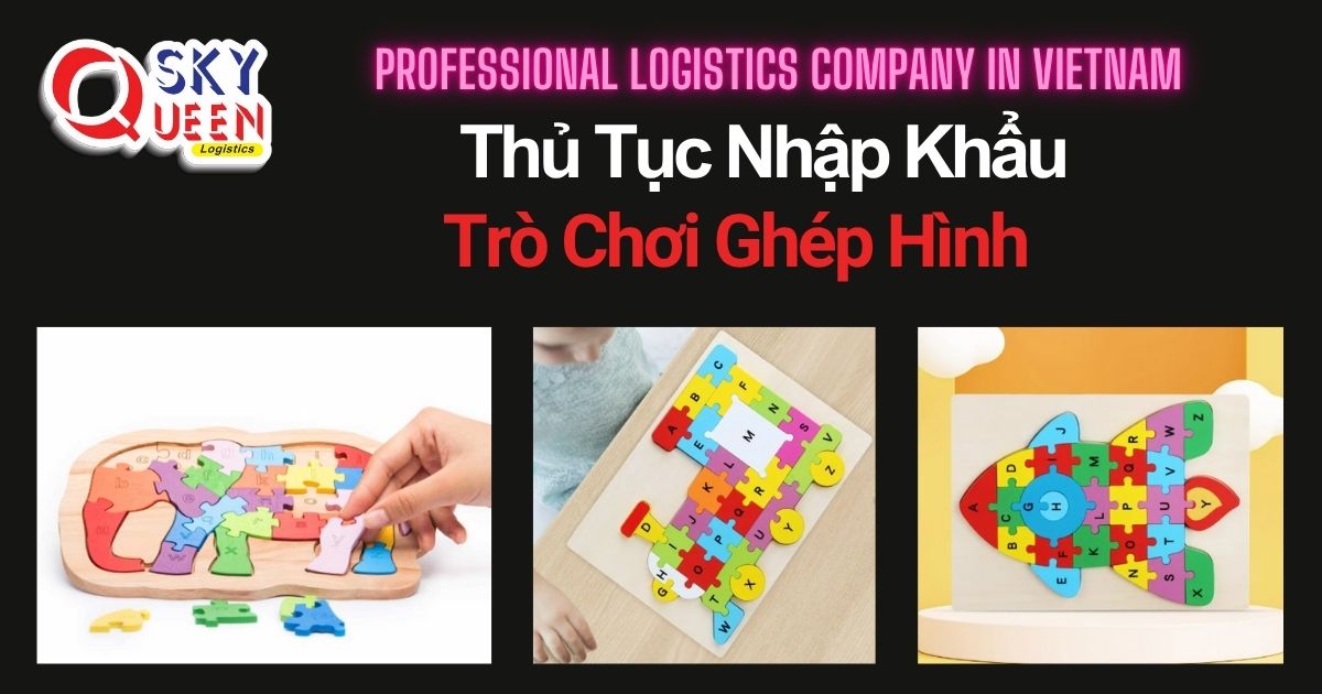 THỦ TỤC NHẬP KHẨU TRÒ CHƠI GHÉP HÌNH thu-tuc-nhap-khau-tro-choi-ghep-hinh-sky-queen-logistics